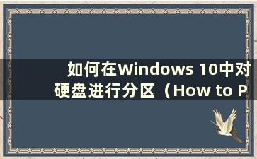 如何在Windows 10中对硬盘进行分区（How to Partition the Hard Disk in Windows 10）